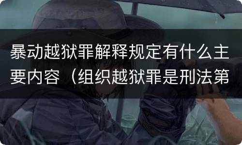 暴动越狱罪解释规定有什么主要内容（组织越狱罪是刑法第几条）