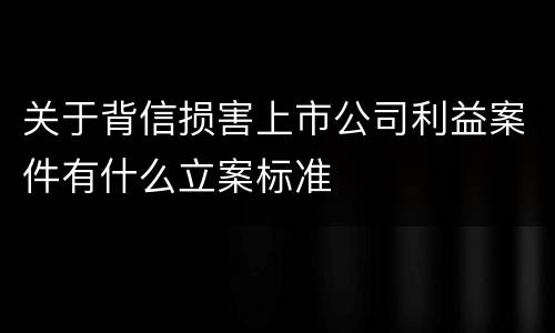 关于背信损害上市公司利益案件有什么立案标准