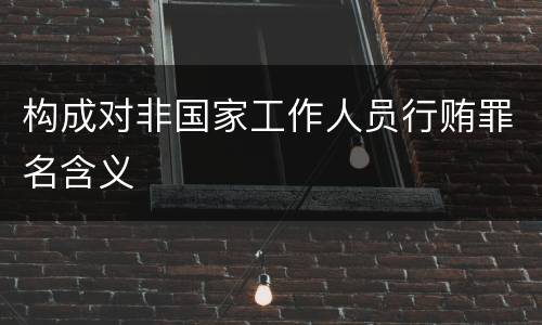 构成对非国家工作人员行贿罪名含义