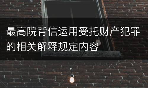 最高院背信运用受托财产犯罪的相关解释规定内容