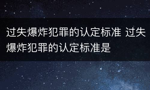 过失爆炸犯罪的认定标准 过失爆炸犯罪的认定标准是