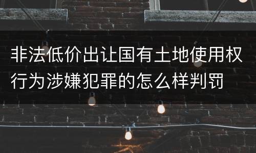 非法低价出让国有土地使用权行为涉嫌犯罪的怎么样判罚