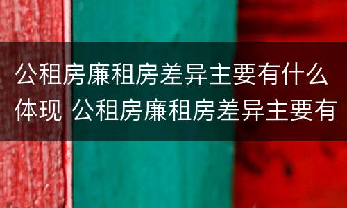 公租房廉租房差异主要有什么体现 公租房廉租房差异主要有什么体现
