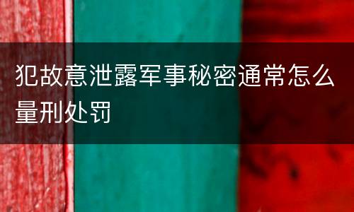 犯故意泄露军事秘密通常怎么量刑处罚