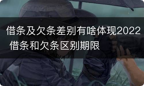 借条及欠条差别有啥体现2022 借条和欠条区别期限