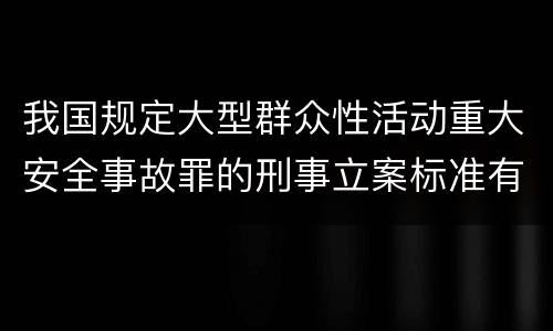 我国规定大型群众性活动重大安全事故罪的刑事立案标准有什么规定