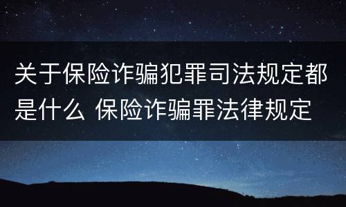 关于保险诈骗犯罪司法规定都是什么 保险诈骗罪法律规定