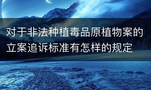 对于非法种植毒品原植物案的立案追诉标准有怎样的规定