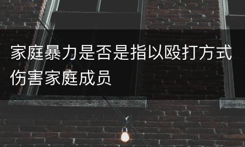 家庭暴力是否是指以殴打方式伤害家庭成员