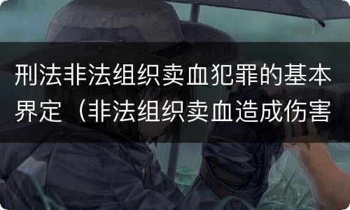 刑法非法组织卖血犯罪的基本界定（非法组织卖血造成伤害构成什么罪）