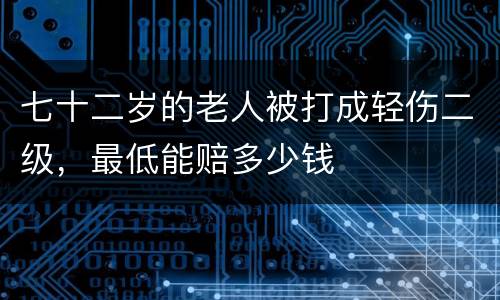 七十二岁的老人被打成轻伤二级，最低能赔多少钱