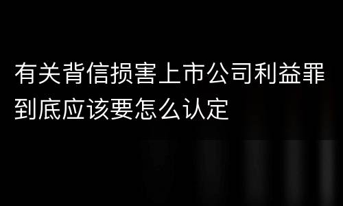 有关背信损害上市公司利益罪到底应该要怎么认定