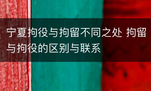 宁夏拘役与拘留不同之处 拘留与拘役的区别与联系