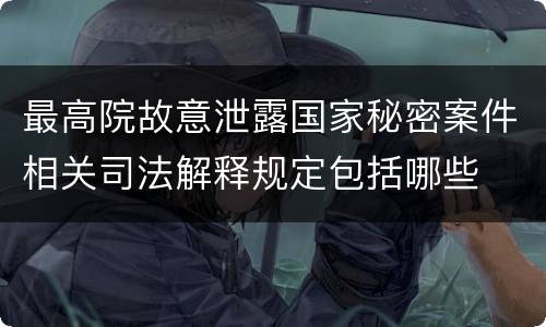 最高院故意泄露国家秘密案件相关司法解释规定包括哪些