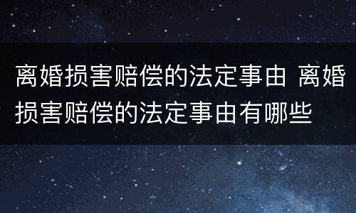 离婚损害赔偿的法定事由 离婚损害赔偿的法定事由有哪些