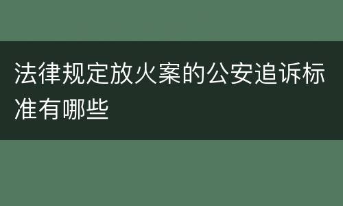 法律规定放火案的公安追诉标准有哪些