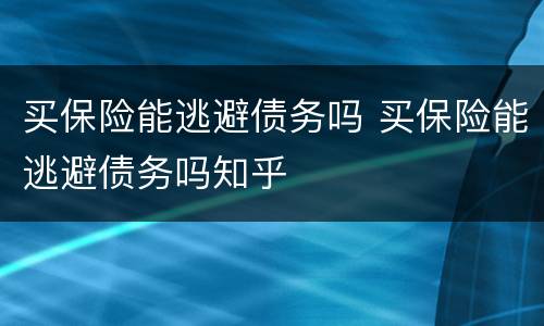 买保险能逃避债务吗 买保险能逃避债务吗知乎