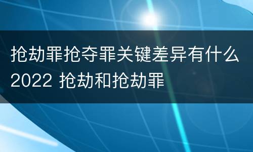 抢劫罪抢夺罪关键差异有什么2022 抢劫和抢劫罪