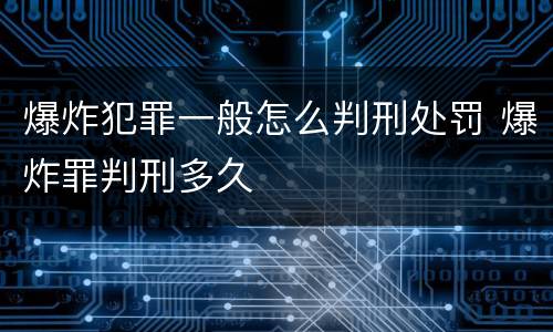 爆炸犯罪一般怎么判刑处罚 爆炸罪判刑多久