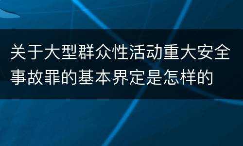 关于大型群众性活动重大安全事故罪的基本界定是怎样的