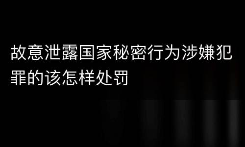 故意泄露国家秘密行为涉嫌犯罪的该怎样处罚