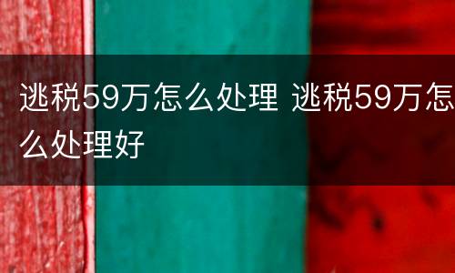 逃税59万怎么处理 逃税59万怎么处理好