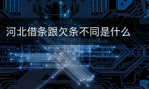 河北借条跟欠条不同是什么
