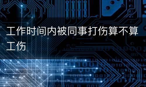 工作时间内被同事打伤算不算工伤