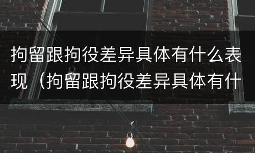 拘留跟拘役差异具体有什么表现（拘留跟拘役差异具体有什么表现吗）