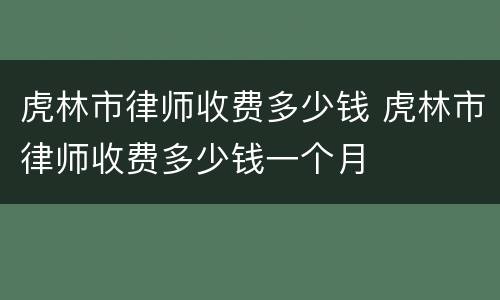 虎林市律师收费多少钱 虎林市律师收费多少钱一个月