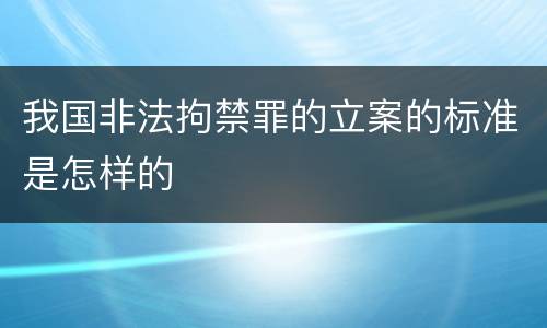 我国非法拘禁罪的立案的标准是怎样的