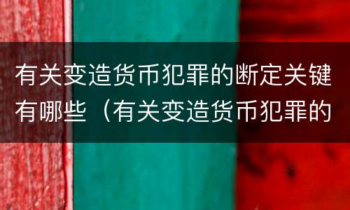 有关变造货币犯罪的断定关键有哪些（有关变造货币犯罪的断定关键有哪些方面）