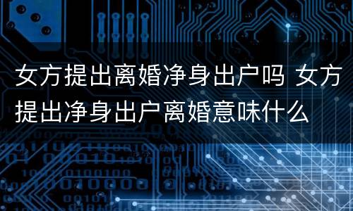 女方提出离婚净身出户吗 女方提出净身出户离婚意味什么