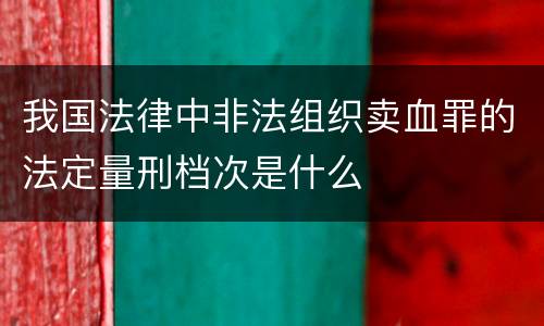 我国法律中非法组织卖血罪的法定量刑档次是什么