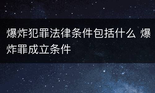 爆炸犯罪法律条件包括什么 爆炸罪成立条件