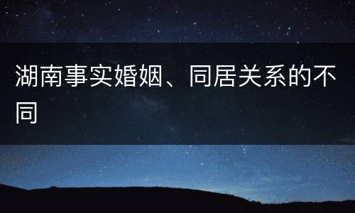 湖南事实婚姻、同居关系的不同