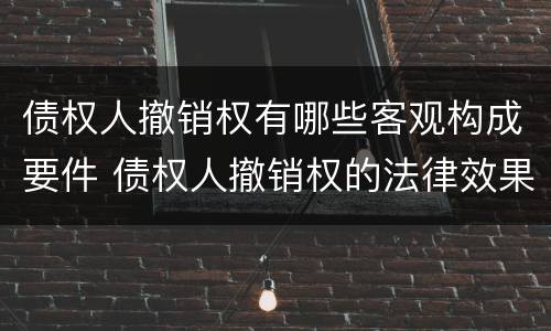 债权人撤销权有哪些客观构成要件 债权人撤销权的法律效果