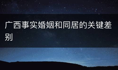 广西事实婚姻和同居的关键差别