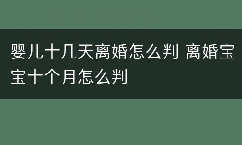 婴儿十几天离婚怎么判 离婚宝宝十个月怎么判