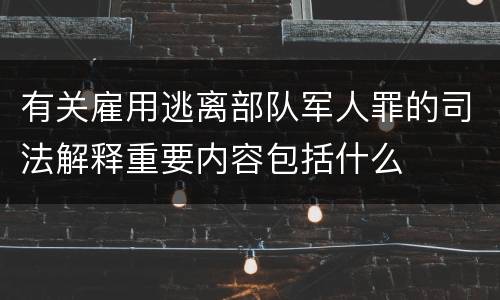 有关雇用逃离部队军人罪的司法解释重要内容包括什么