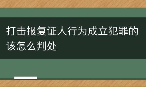 打击报复证人行为成立犯罪的该怎么判处