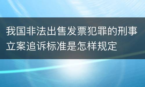 我国非法出售发票犯罪的刑事立案追诉标准是怎样规定