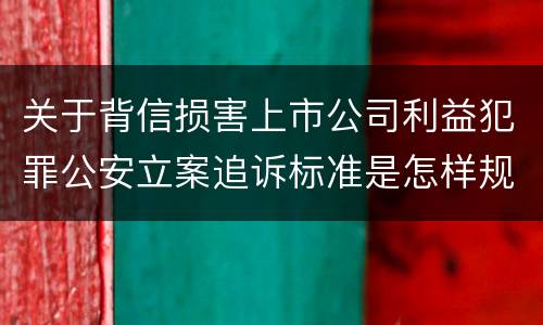 关于背信损害上市公司利益犯罪公安立案追诉标准是怎样规定