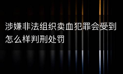 涉嫌非法组织卖血犯罪会受到怎么样判刑处罚