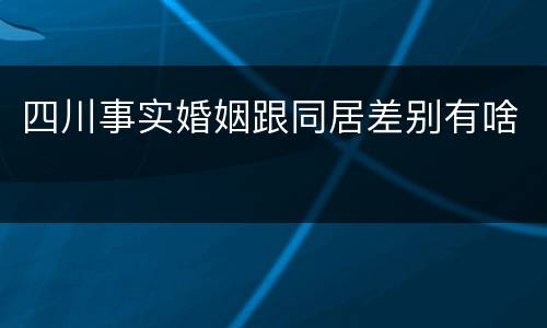 四川事实婚姻跟同居差别有啥