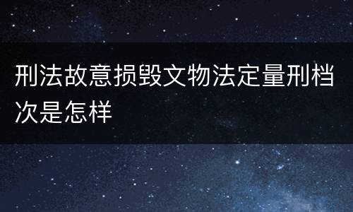 刑法故意损毁文物法定量刑档次是怎样