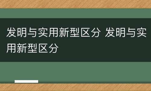 发明与实用新型区分 发明与实用新型区分