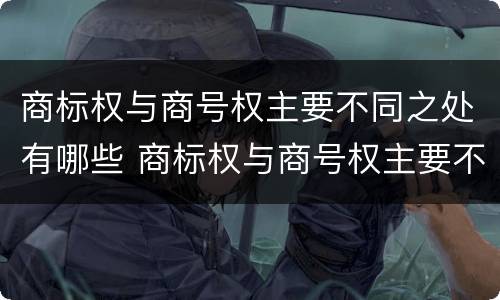 商标权与商号权主要不同之处有哪些 商标权与商号权主要不同之处有哪些方面