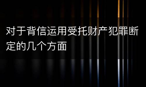 对于背信运用受托财产犯罪断定的几个方面