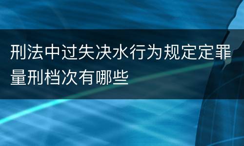 刑法中过失决水行为规定定罪量刑档次有哪些